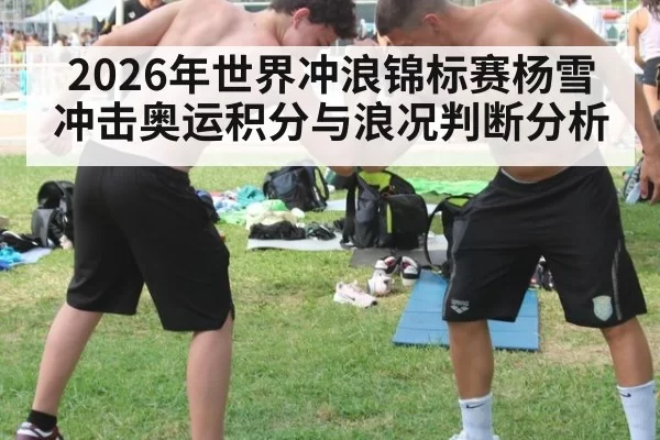 2026年世界冲浪锦标赛杨雪冲击奥运积分与浪况判断分析