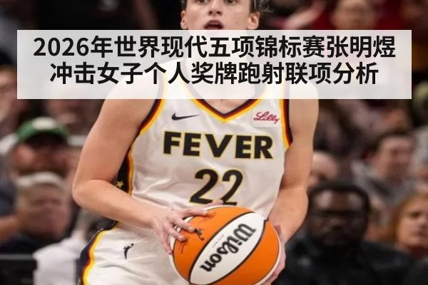 2026年世界现代五项锦标赛张明煜冲击女子个人奖牌跑射联项分析