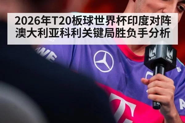 2026年T20板球世界杯印度对阵澳大利亚科利关键局胜负手分析