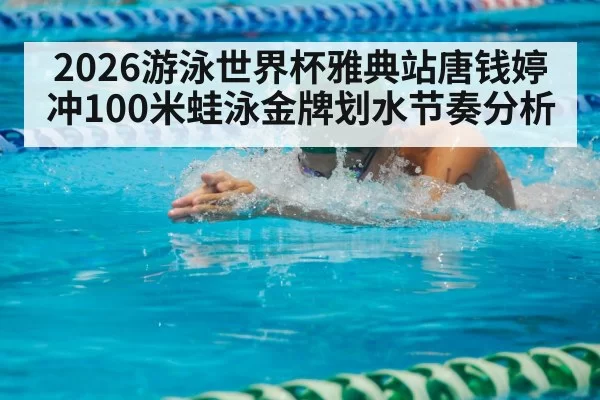 2026游泳世界杯雅典站唐钱婷冲100米蛙泳金牌划水节奏分析